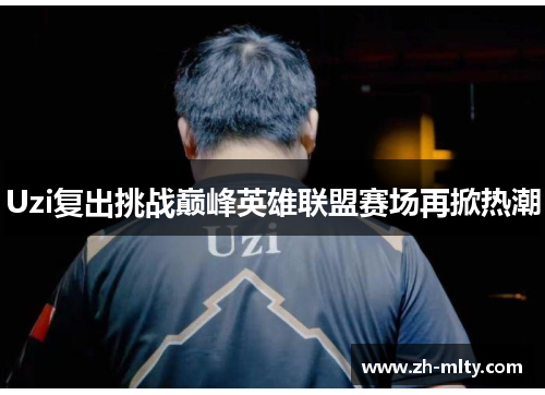 Uzi复出挑战巅峰英雄联盟赛场再掀热潮