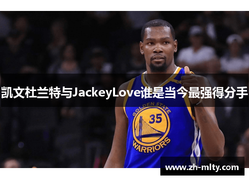 凯文杜兰特与JackeyLove谁是当今最强得分手