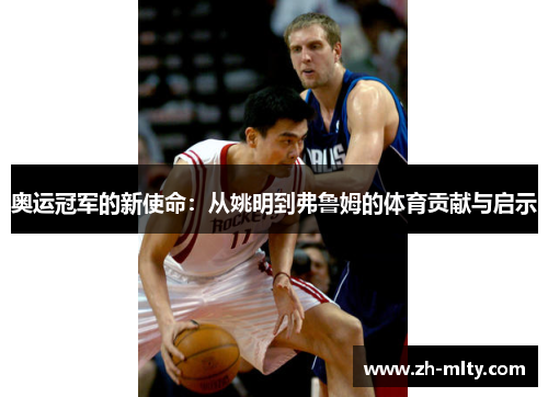 奥运冠军的新使命：从姚明到弗鲁姆的体育贡献与启示