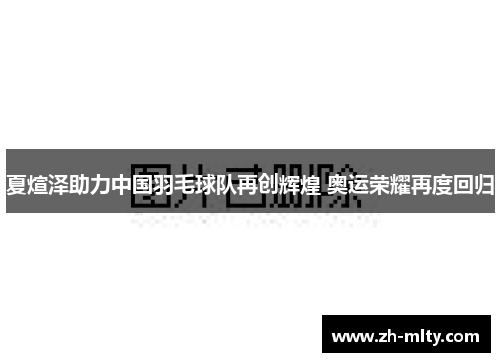 夏煊泽助力中国羽毛球队再创辉煌 奥运荣耀再度回归